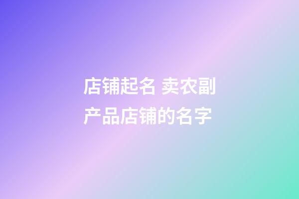 店铺起名 卖农副产品店铺的名字-第1张-店铺起名-玄机派